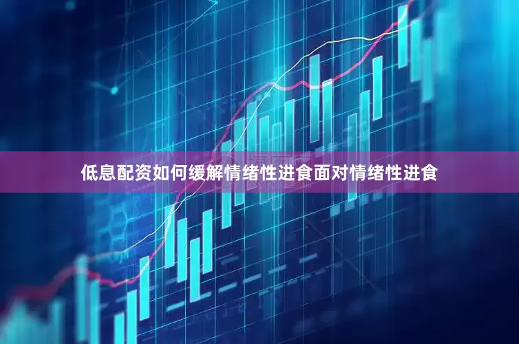 低息配资如何缓解情绪性进食面对情绪性进食