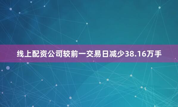 线上配资公司较前一交易日减少38.16万手