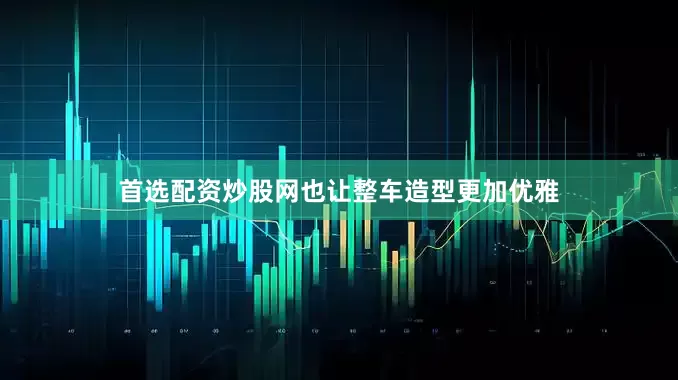 首选配资炒股网也让整车造型更加优雅