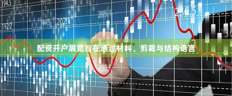配资开户展览旨在通过材料、剪裁与结构语言