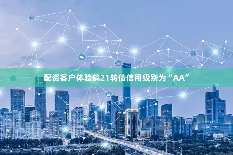 配资客户体验鹤21转债信用级别为“AA”