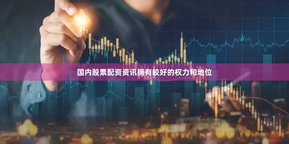 国内股票配资资讯拥有较好的权力和地位