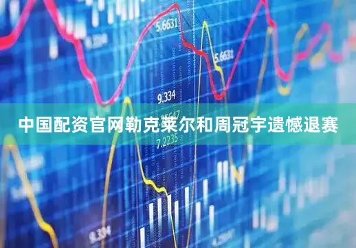 中国配资官网勒克莱尔和周冠宇遗憾退赛