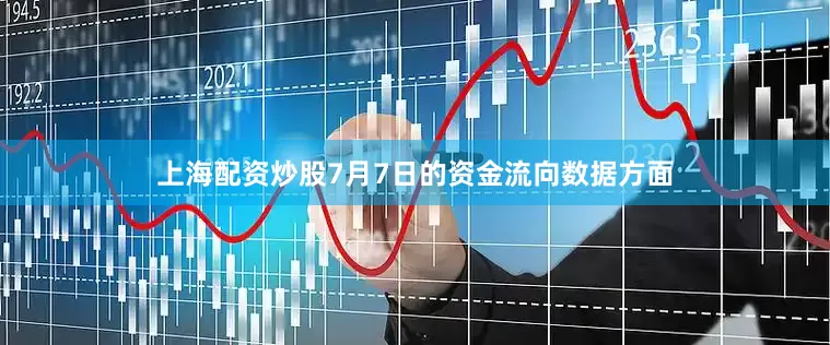 上海配资炒股7月7日的资金流向数据方面