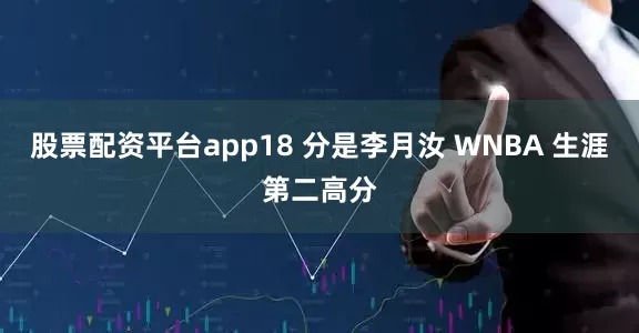 股票配资平台app18 分是李月汝 WNBA 生涯第二高分